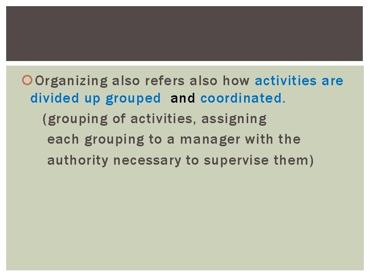  Organizing also refers also how activities are divided up grouped and coordinated. (grouping