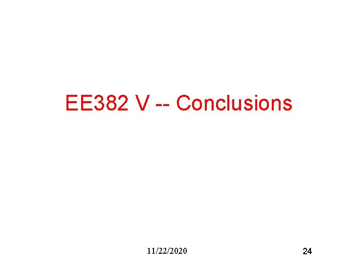 EE 382 V -- Conclusions 11/22/2020 24 EE 382 V -- Conclusions 11/22/2020 24