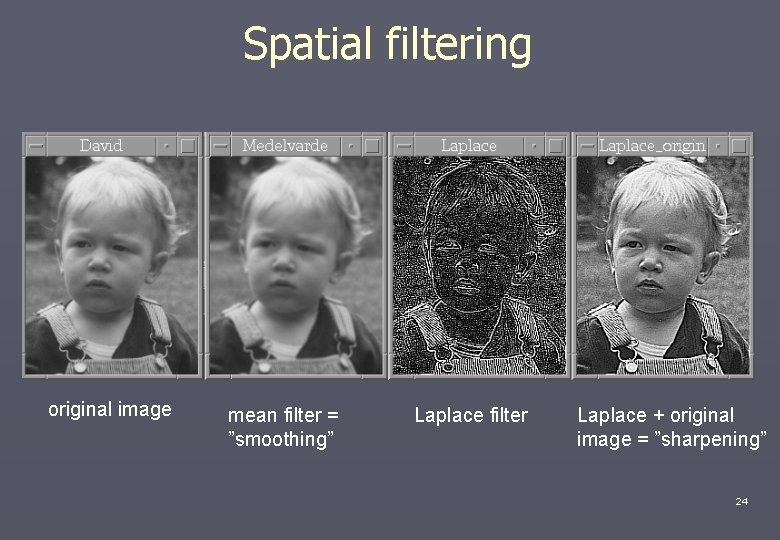 Spatial filtering original image mean filter = ”smoothing” Laplace filter Laplace + original image