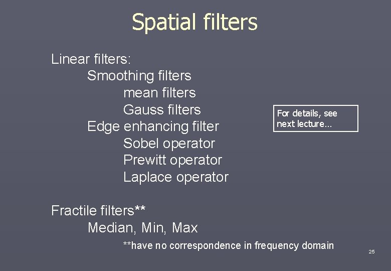 Spatial filters Linear filters: Smoothing filters mean filters Gauss filters Edge enhancing filter Sobel