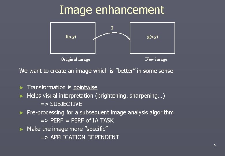 Image enhancement T f(x, y) Original image g(x, y) New image We want to