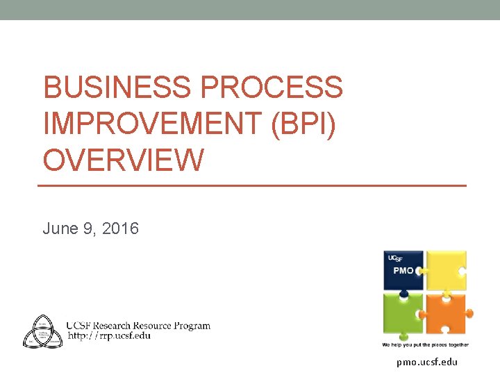 BUSINESS PROCESS IMPROVEMENT (BPI) OVERVIEW June 9, 2016 pmo. ucsf. edu 