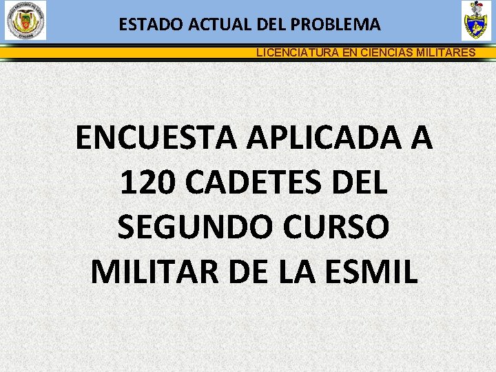 ESTADO ACTUAL DEL PROBLEMA LICENCIATURA EN CIENCIAS MILITARES ENCUESTA APLICADA A 120 CADETES DEL