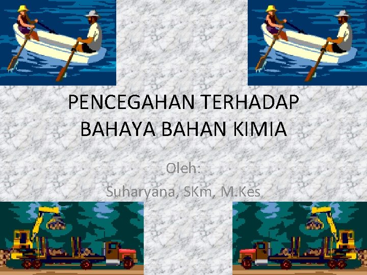 PENCEGAHAN TERHADAP BAHAYA BAHAN KIMIA Oleh: Suharyana, SKm, M. Kes 