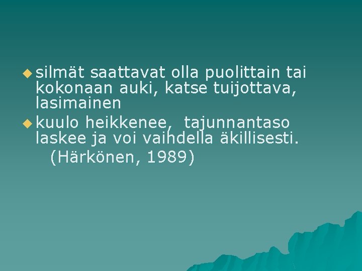 u silmät saattavat olla puolittain tai kokonaan auki, katse tuijottava, lasimainen u kuulo heikkenee,