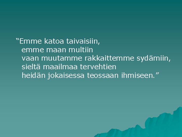 “Emme katoa taivaisiin, emme maan multiin vaan muutamme rakkaittemme sydämiin, sieltä maailmaa tervehtien heidän