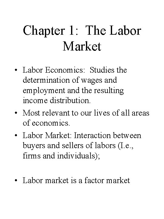 Chapter 1: The Labor Market • Labor Economics: Studies the determination of wages and