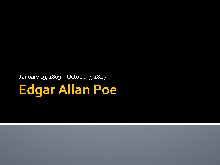 January 19, 1809 – October 7, 1849 Edgar Allan Poe 