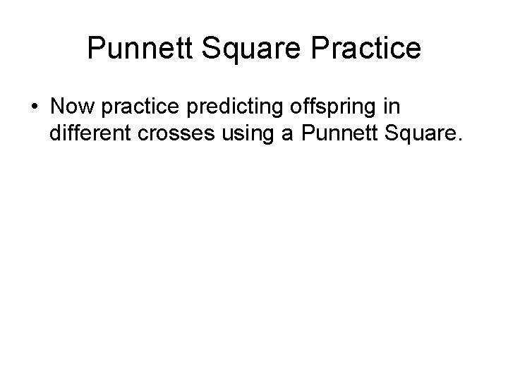 Punnett Square Practice • Now practice predicting offspring in different crosses using a Punnett