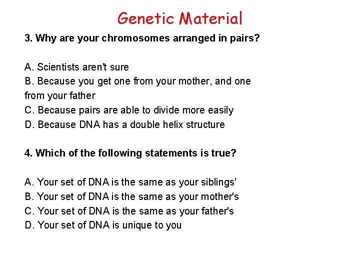 Genetic Material 3. Why are your chromosomes arranged in pairs? A. Scientists aren't sure