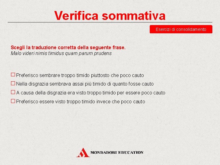 Verifica sommativa Esercizi di consolidamento Scegli la traduzione corretta della seguente frase. Malo videri