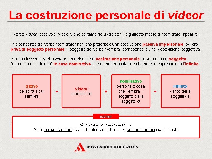 La costruzione personale di videor Il verbo videor, passivo di video, viene solitamente usato