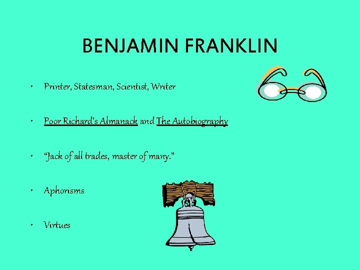 BENJAMIN FRANKLIN • Printer, Statesman, Scientist, Writer • Poor Richard’s Almanack and The Autobiography