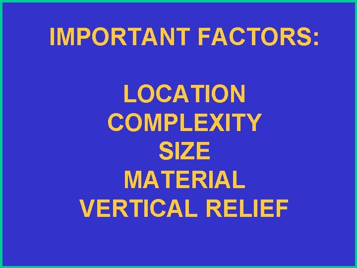 IMPORTANT FACTORS: LOCATION COMPLEXITY SIZE MATERIAL VERTICAL RELIEF 