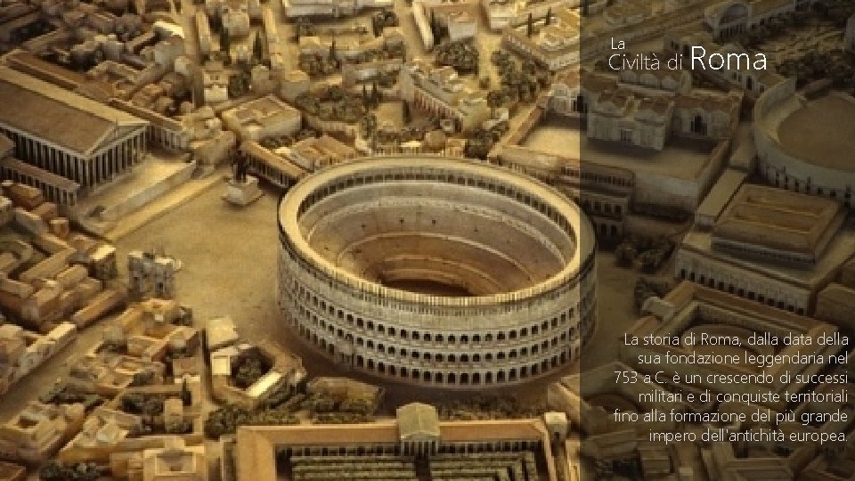 La Civiltà di Roma La storia di Roma, dalla data della sua fondazione leggendaria