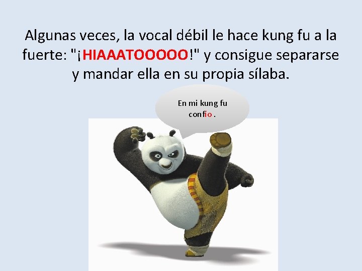 Algunas veces, la vocal débil le hace kung fu a la fuerte: "¡HIAAATOOOOO!" y