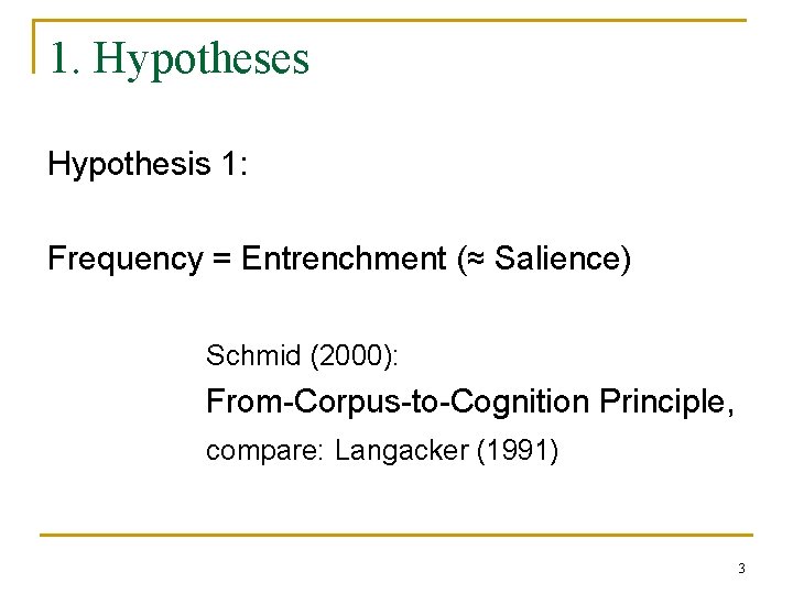 1. Hypotheses Hypothesis 1: Frequency = Entrenchment (≈ Salience) Schmid (2000): From-Corpus-to-Cognition Principle, compare: 1. Hypotheses Hypothesis 1: Frequency = Entrenchment (≈ Salience) Schmid (2000): From-Corpus-to-Cognition Principle, compare: