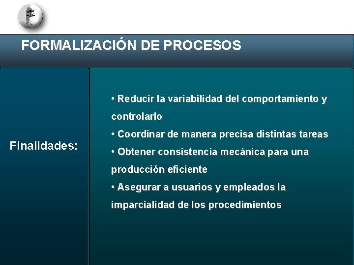 FORMALIZACIÓN DE PROCESOS • Reducir la variabilidad del comportamiento y controlarlo Finalidades: • Coordinar