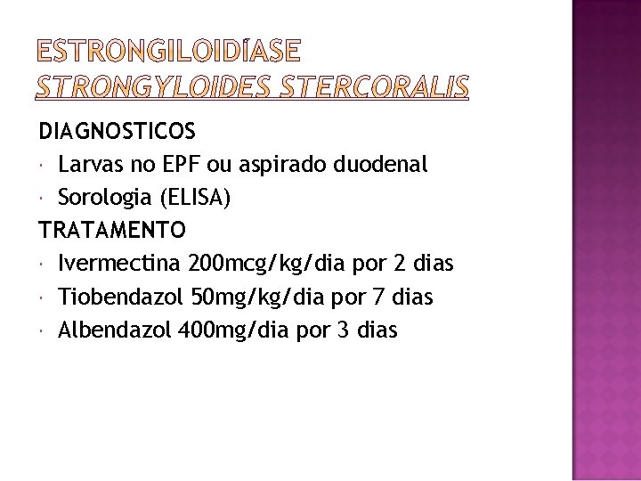 DIAGNOSTICOS Larvas no EPF ou aspirado duodenal Sorologia (ELISA) TRATAMENTO Ivermectina 200 mcg/kg/dia por