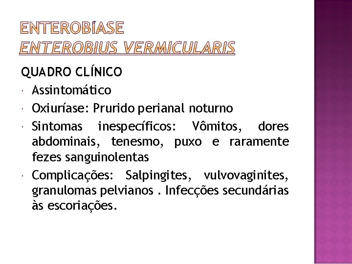 QUADRO CLÍNICO Assintomático Oxiuríase: Prurido perianal noturno Sintomas inespecíficos: Vômitos, dores abdominais, tenesmo, puxo