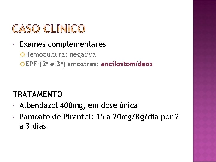  Exames complementares Hemocultura: negativa EPF (2 a e 3 a) amostras: ancilostomídeos TRATAMENTO