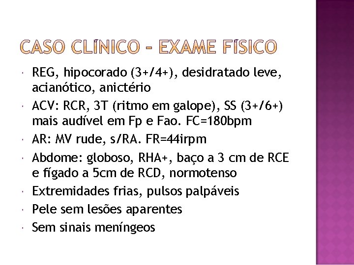  REG, hipocorado (3+/4+), desidratado leve, acianótico, anictério ACV: RCR, 3 T (ritmo em