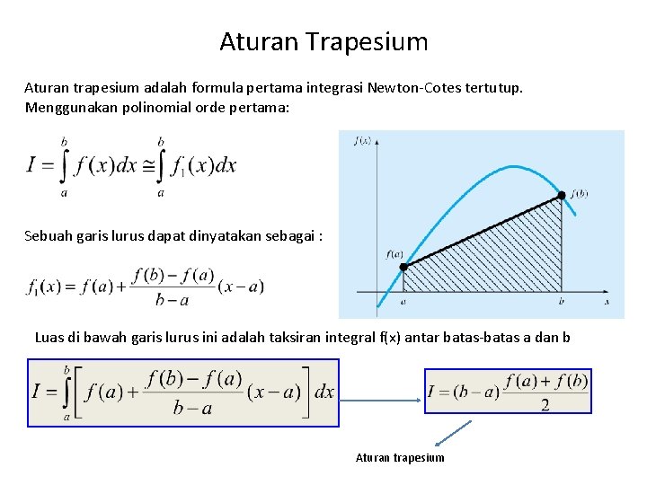 Aturan Trapesium Aturan trapesium adalah formula pertama integrasi Newton-Cotes tertutup. Menggunakan polinomial orde pertama: