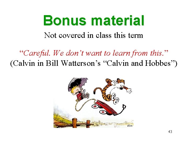 Bonus material Not covered in class this term “Careful. We don’t want to learn