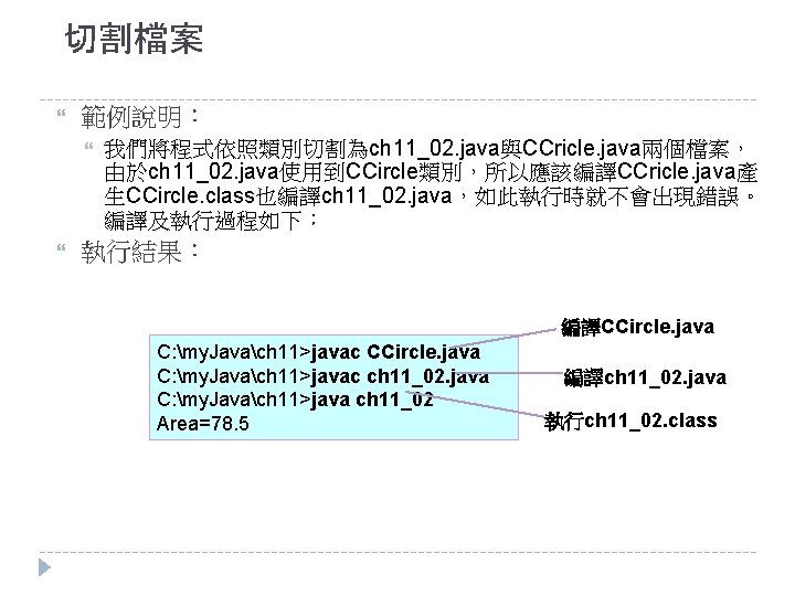 切割檔案 範例說明： 我們將程式依照類別切割為ch 11_02. java與CCricle. java兩個檔案， 由於ch 11_02. java使用到CCircle類別，所以應該編譯CCricle. java產 生CCircle. class也編譯ch 11_02. java，如此執行時就不會出現錯誤。