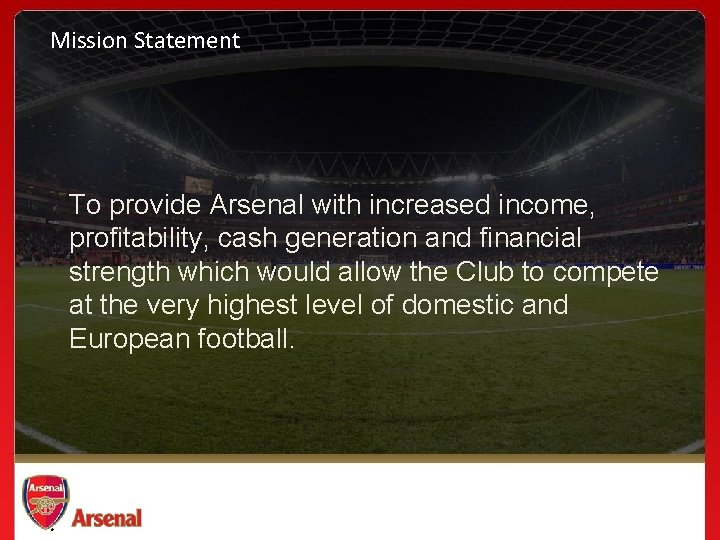 Mission Statement To provide Arsenal with increased income, profitability, cash generation and financial strength