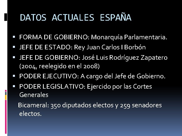 DATOS ACTUALES ESPAÑA FORMA DE GOBIERNO: Monarquía Parlamentaria. JEFE DE ESTADO: Rey Juan Carlos DATOS ACTUALES ESPAÑA FORMA DE GOBIERNO: Monarquía Parlamentaria. JEFE DE ESTADO: Rey Juan Carlos