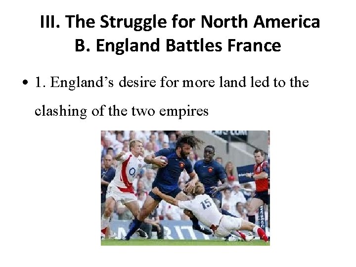 III. The Struggle for North America B. England Battles France • 1. England’s desire III. The Struggle for North America B. England Battles France • 1. England’s desire