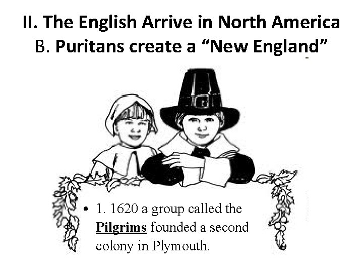 II. The English Arrive in North America B. Puritans create a “New England” • II. The English Arrive in North America B. Puritans create a “New England” •