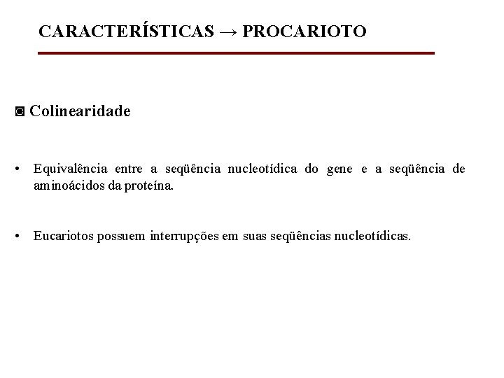 CARACTERÍSTICAS → PROCARIOTO ◙ Colinearidade • Equivalência entre a seqüência nucleotídica do gene e