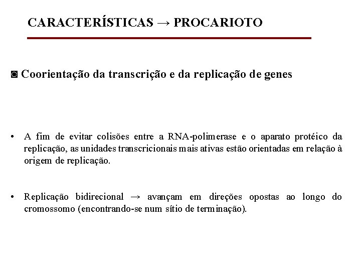 CARACTERÍSTICAS → PROCARIOTO ◙ Coorientação da transcrição e da replicação de genes • A