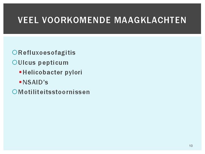 VEEL VOORKOMENDE MAAGKLACHTEN Refluxoesofagitis Ulcus pepticum § Helicobacter pylori § NSAID’s Motiliteitsstoornissen Hfst 6