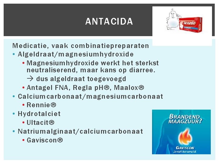 Medicatie, vaak combinatiepreparaten • Algeldraat/magnesiumhydroxide • Magnesiumhydroxide werkt het sterkst neutraliserend, maar kans op Medicatie, vaak combinatiepreparaten • Algeldraat/magnesiumhydroxide • Magnesiumhydroxide werkt het sterkst neutraliserend, maar kans op