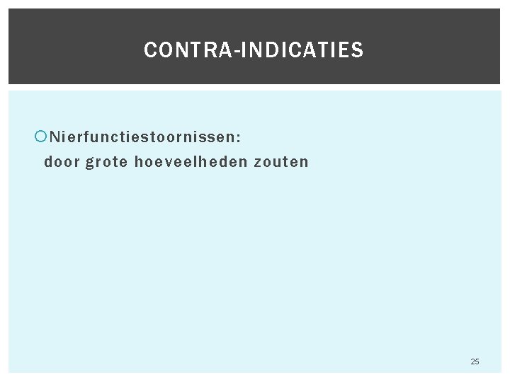 CONTRA-INDICATIES Nierfunctiestoornissen: door grote hoeveelheden zouten Hfst 6 Aandoeningen van het maagdarmkanaal 25 CONTRA-INDICATIES Nierfunctiestoornissen: door grote hoeveelheden zouten Hfst 6 Aandoeningen van het maagdarmkanaal 25