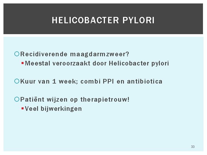 HELICOBACTER PYLORI Recidiverende maagdarmzweer? § Meestal veroorzaakt door Helicobacter pylori Kuur van 1 week;