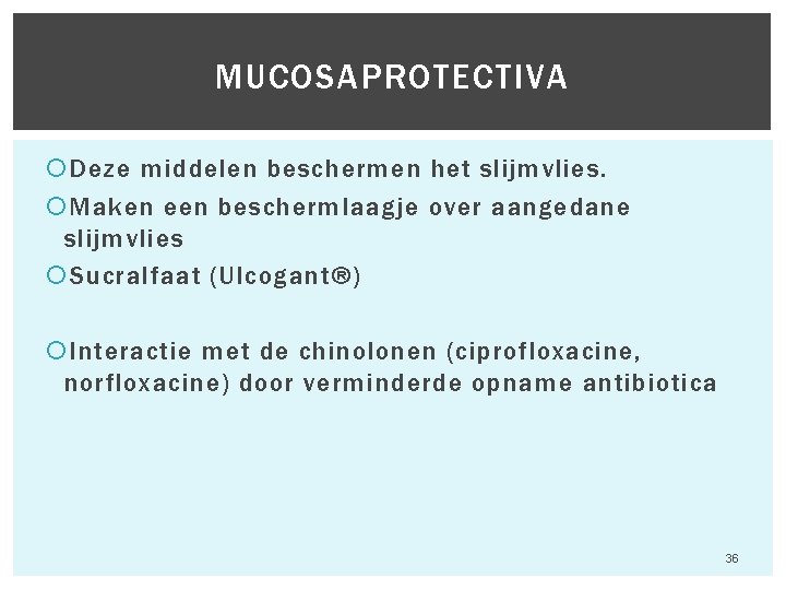 MUCOSAPROTECTIVA Deze middelen beschermen het slijmvlies. Maken een beschermlaagje over aangedane slijmvlies Sucralfaat (Ulcogant®) MUCOSAPROTECTIVA Deze middelen beschermen het slijmvlies. Maken een beschermlaagje over aangedane slijmvlies Sucralfaat (Ulcogant®)