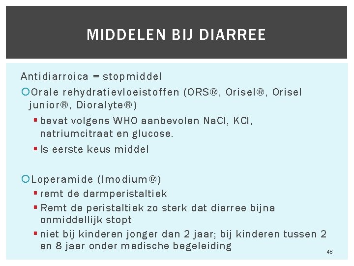 MIDDELEN BIJ DIARREE Antidiarroica = stopmiddel Orale rehydratievloeistoffen (ORS®, Orisel junior®, Dioralyte®) § bevat