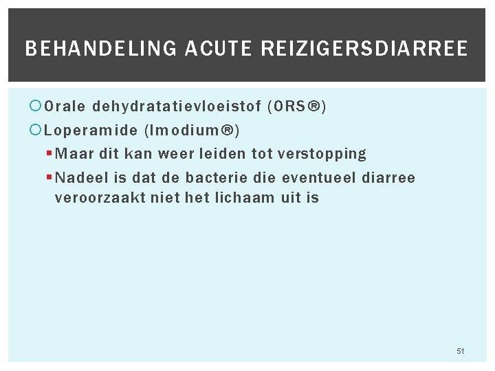 BEHANDELING ACUTE REIZIGERSDIARREE Orale dehydratatievloeistof (ORS®) Loperamide (Imodium®) § Maar dit kan weer leiden