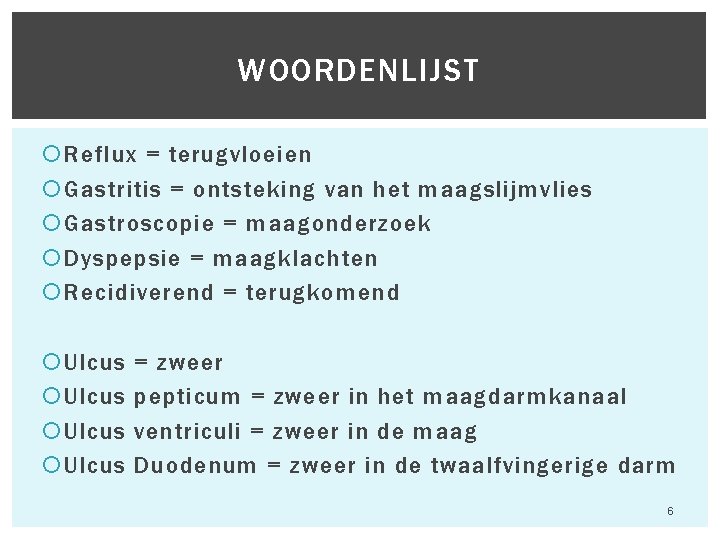 WOORDENLIJST Reflux = terugvloeien Gastritis = ontsteking van het maagslijmvlies Gastroscopie = maagonderzoek Dyspepsie