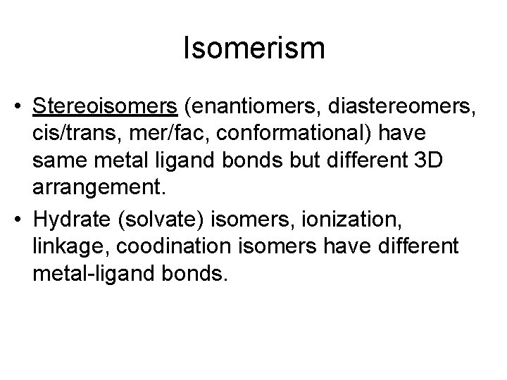 Isomerism • Stereoisomers (enantiomers, diastereomers, cis/trans, mer/fac, conformational) have same metal ligand bonds but