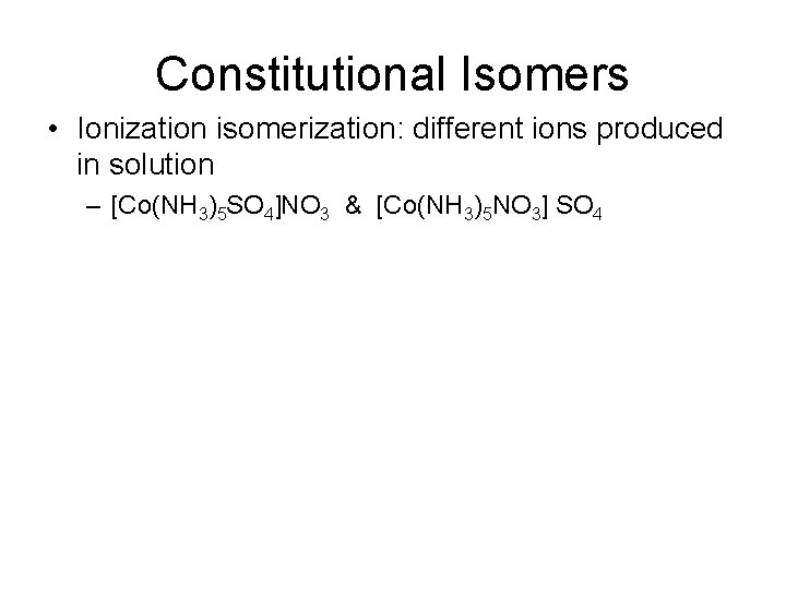 Constitutional Isomers • Ionization isomerization: different ions produced in solution – [Co(NH 3)5 SO