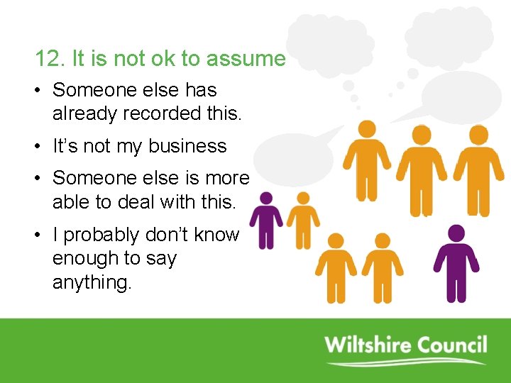 12. It is not ok to assume • Someone else has already recorded this.