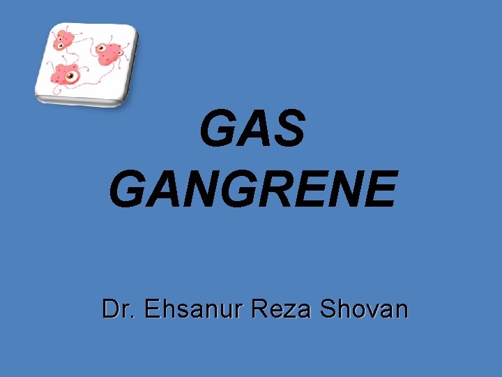 GAS GANGRENE Dr. Ehsanur Reza Shovan 