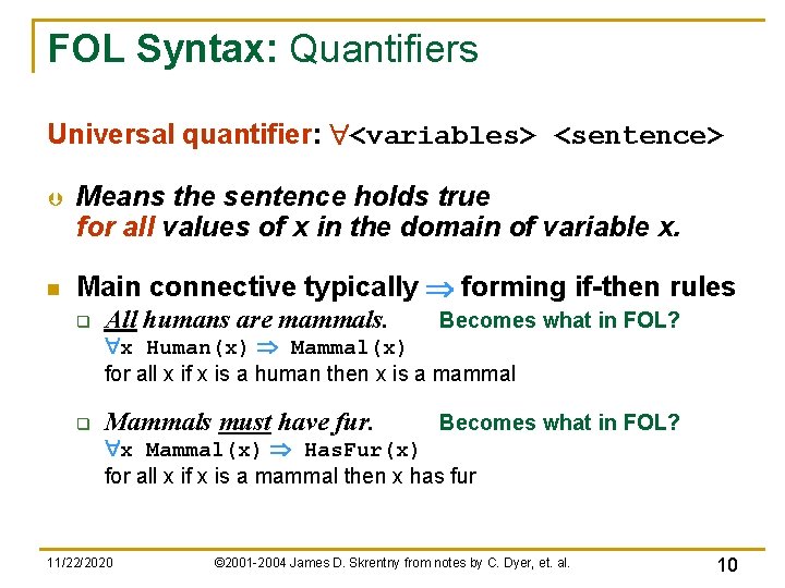 FOL Syntax: Quantifiers Universal quantifier: "<variables> <sentence> Þ n Means the sentence holds true FOL Syntax: Quantifiers Universal quantifier: "<variables> <sentence> Þ n Means the sentence holds true