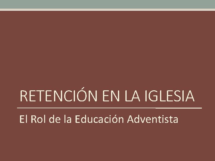 RETENCIÓN EN LA IGLESIA El Rol de la Educación Adventista 