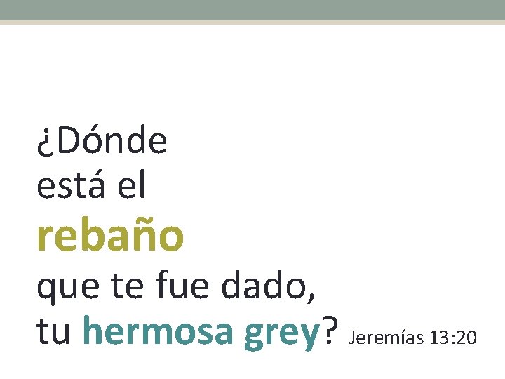 ¿Dónde está el rebaño que te fue dado, tu hermosa grey? Jeremías 13: 20